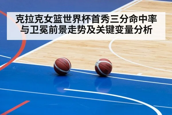 克拉克女篮世界杯首秀三分命中率与卫冕前景走势及关键变量分析 - kaiyun